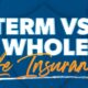 Term Life Insurance vs. Whole Life Insurance: Which One Fits Your Needs?